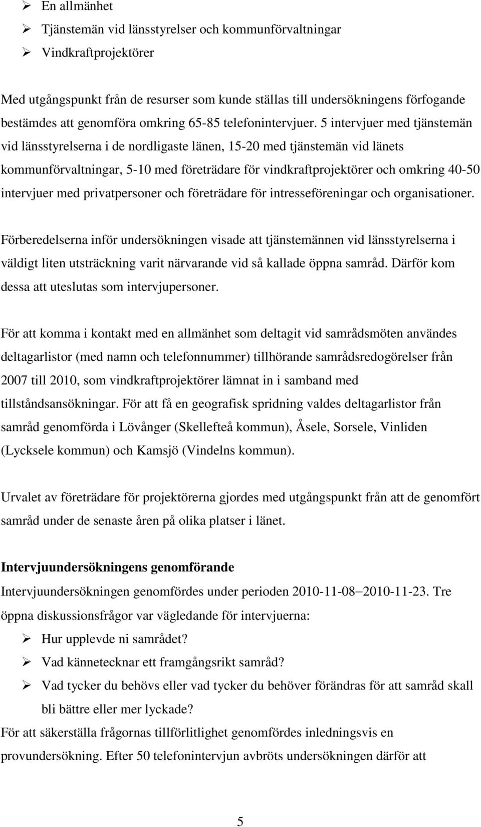 5 intervjuer med tjänstemän vid länsstyrelserna i de nordligaste länen, 15-20 med tjänstemän vid länets kommunförvaltningar, 5-10 med företrädare för vindkraftprojektörer och omkring 40-50 intervjuer