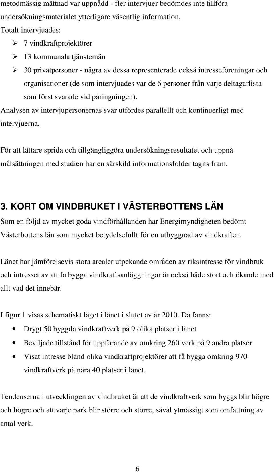 personer från varje deltagarlista som först svarade vid påringningen). Analysen av intervjupersonernas svar utfördes parallellt och kontinuerligt med intervjuerna.