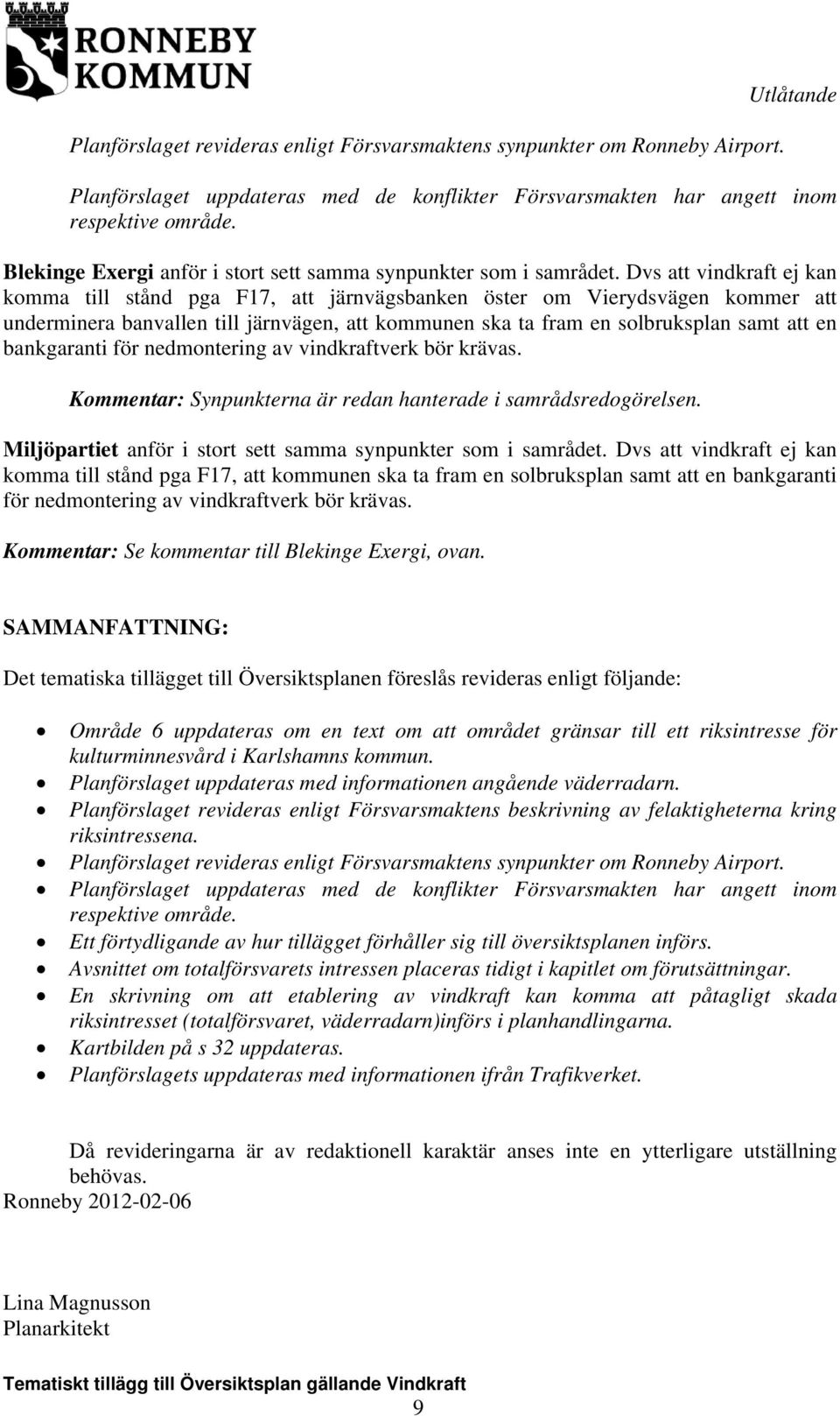 Dvs att vindkraft ej kan komma till stånd pga F17, att järnvägsbanken öster om Vierydsvägen kommer att underminera banvallen till järnvägen, att kommunen ska ta fram en solbruksplan samt att en