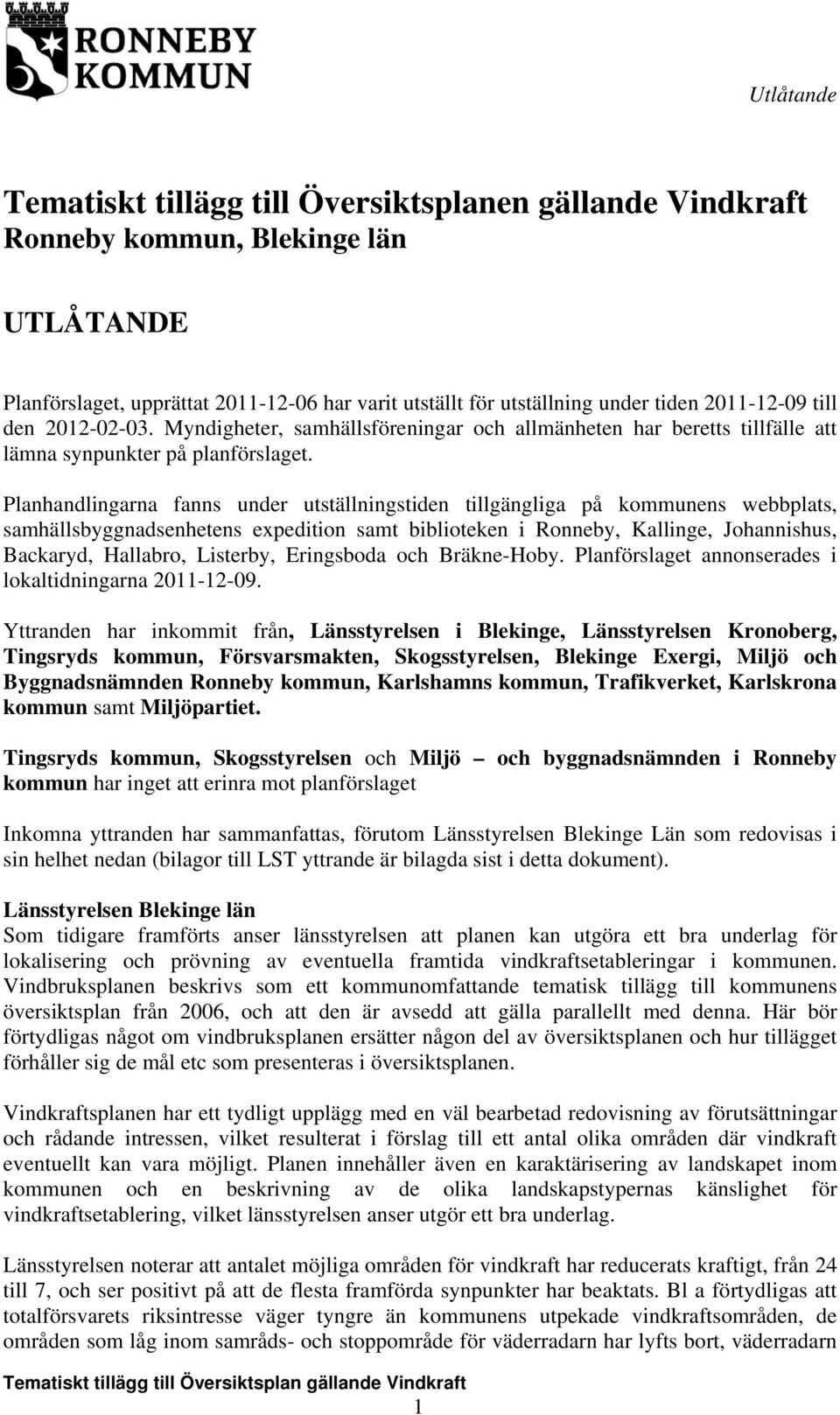 Planhandlingarna fanns under utställningstiden tillgängliga på kommunens webbplats, samhällsbyggnadsenhetens expedition samt biblioteken i Ronneby, Kallinge, Johannishus, Backaryd, Hallabro,