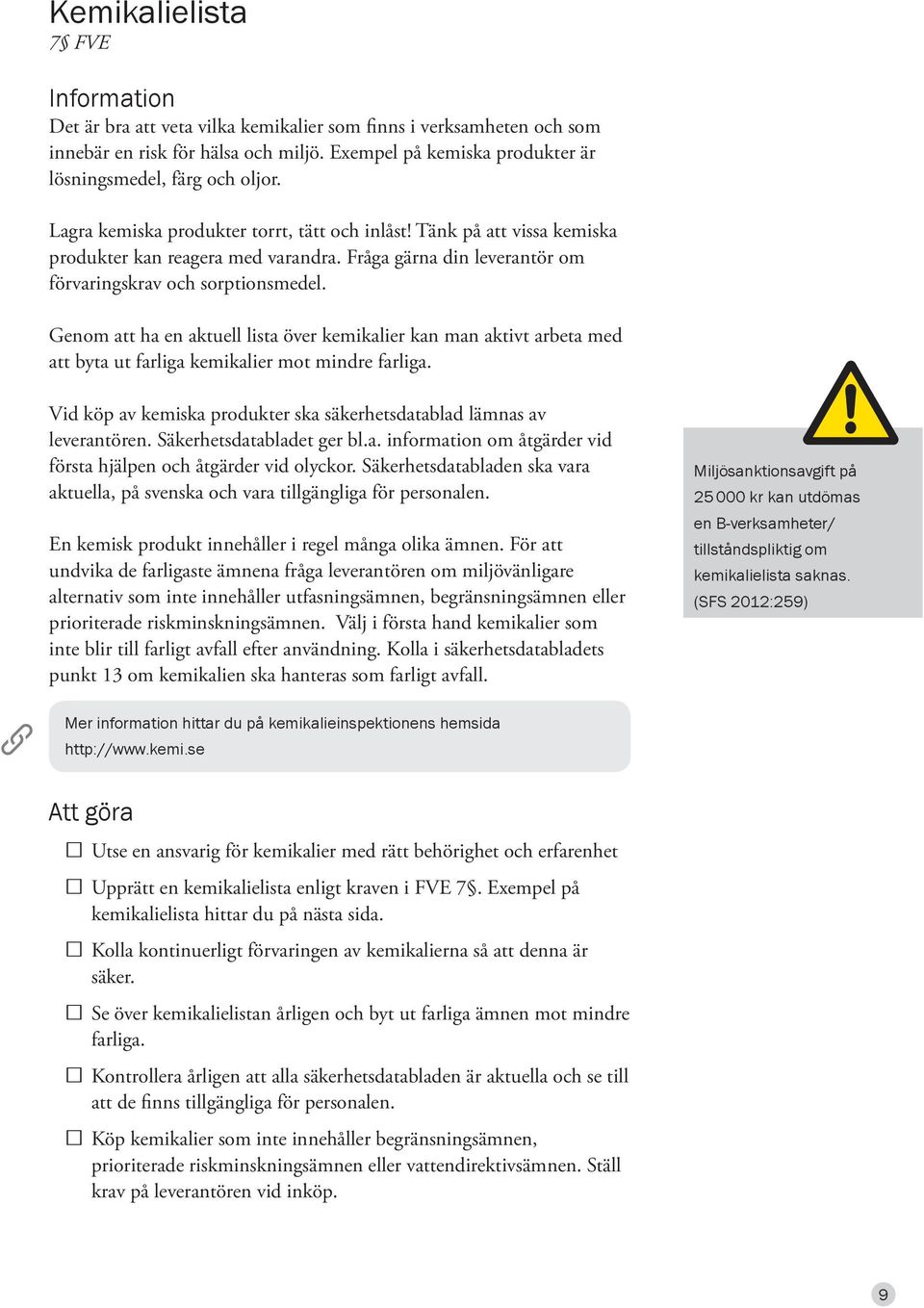 Fråga gärna din leverantör om förvaringskrav och sorptionsmedel. Genom att ha en aktuell lista över kemikalier kan man aktivt arbeta med att byta ut farliga kemikalier mot mindre farliga.