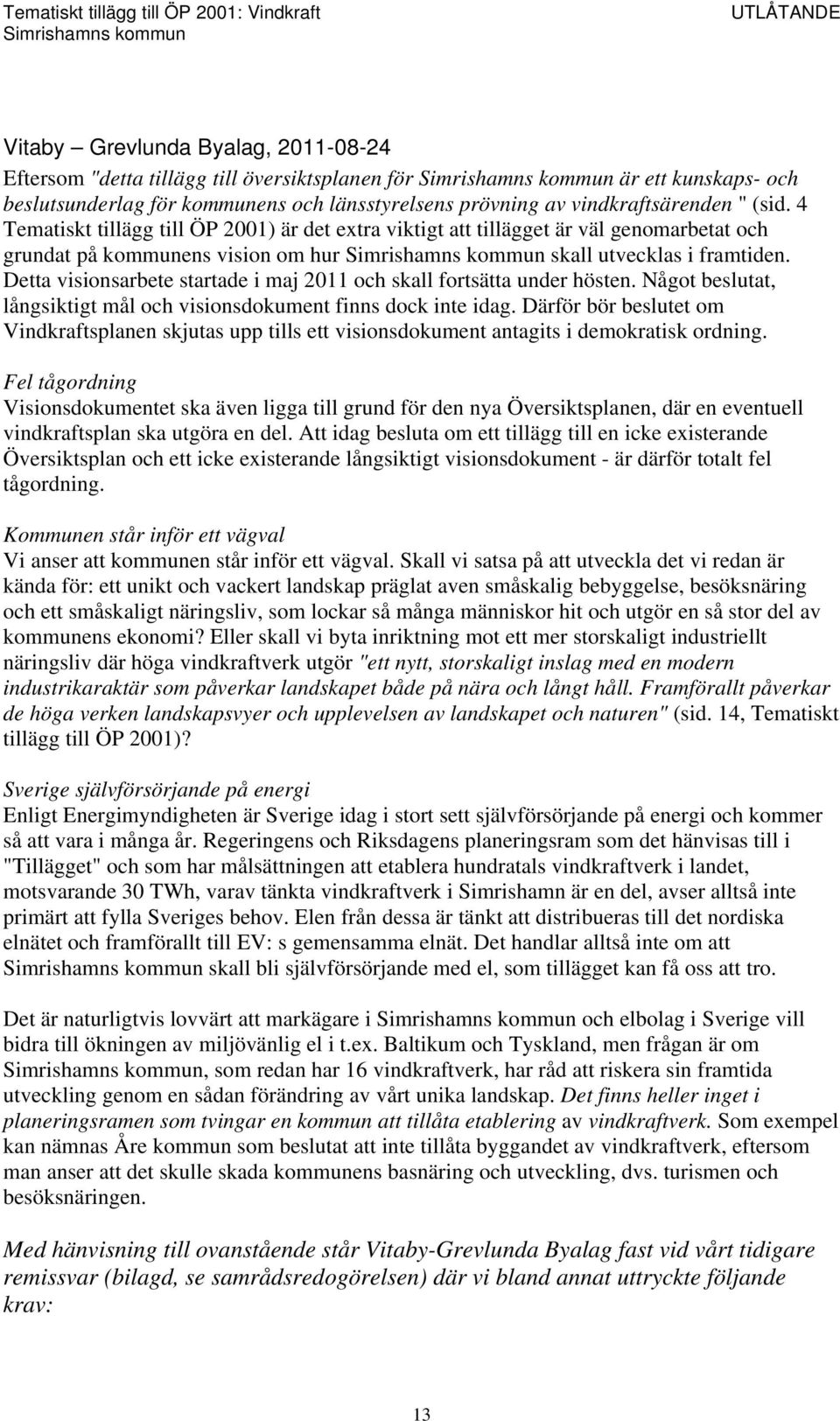 Detta visionsarbete startade i maj 2011 och skall fortsätta under hösten. Något beslutat, långsiktigt mål och visionsdokument finns dock inte idag.