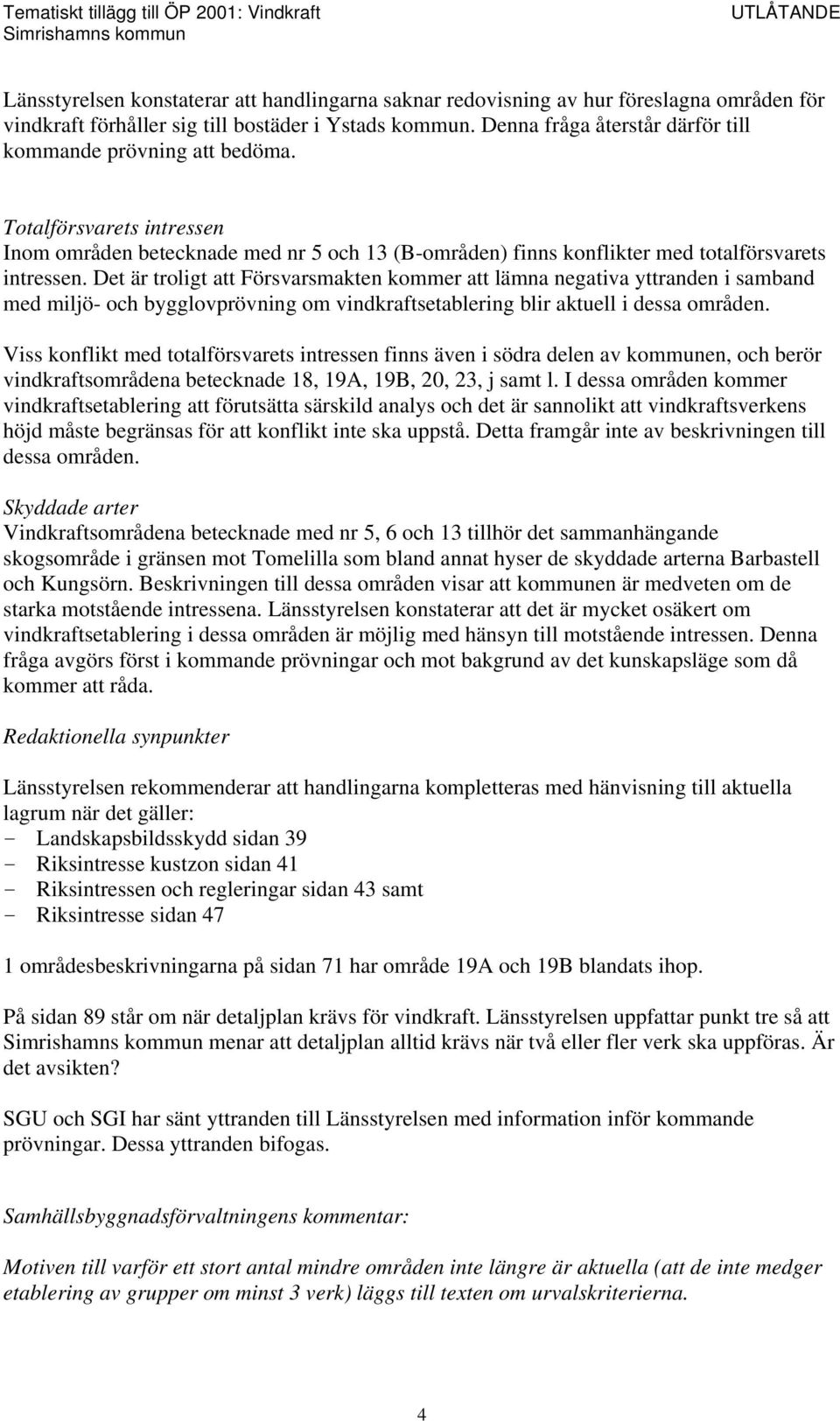 Det är troligt att Försvarsmakten kommer att lämna negativa yttranden i samband med miljö- och bygglovprövning om vindkraftsetablering blir aktuell i dessa områden.