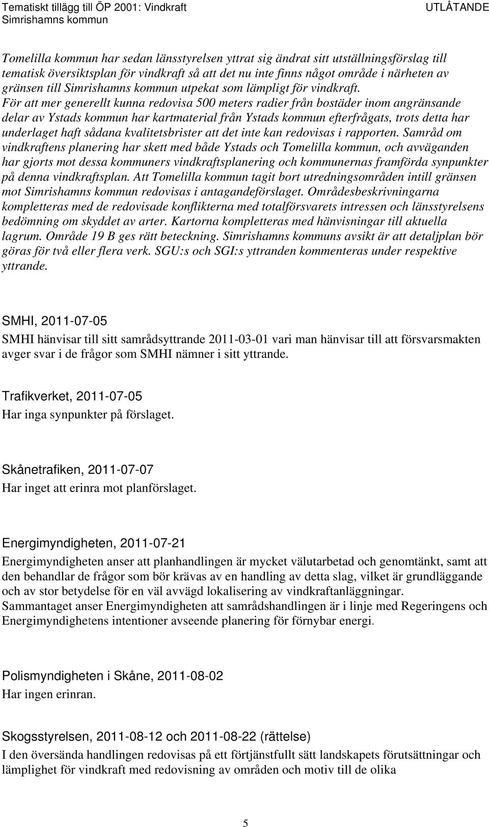 För att mer generellt kunna redovisa 500 meters radier från bostäder inom angränsande delar av Ystads kommun har kartmaterial från Ystads kommun efterfrågats, trots detta har underlaget haft sådana