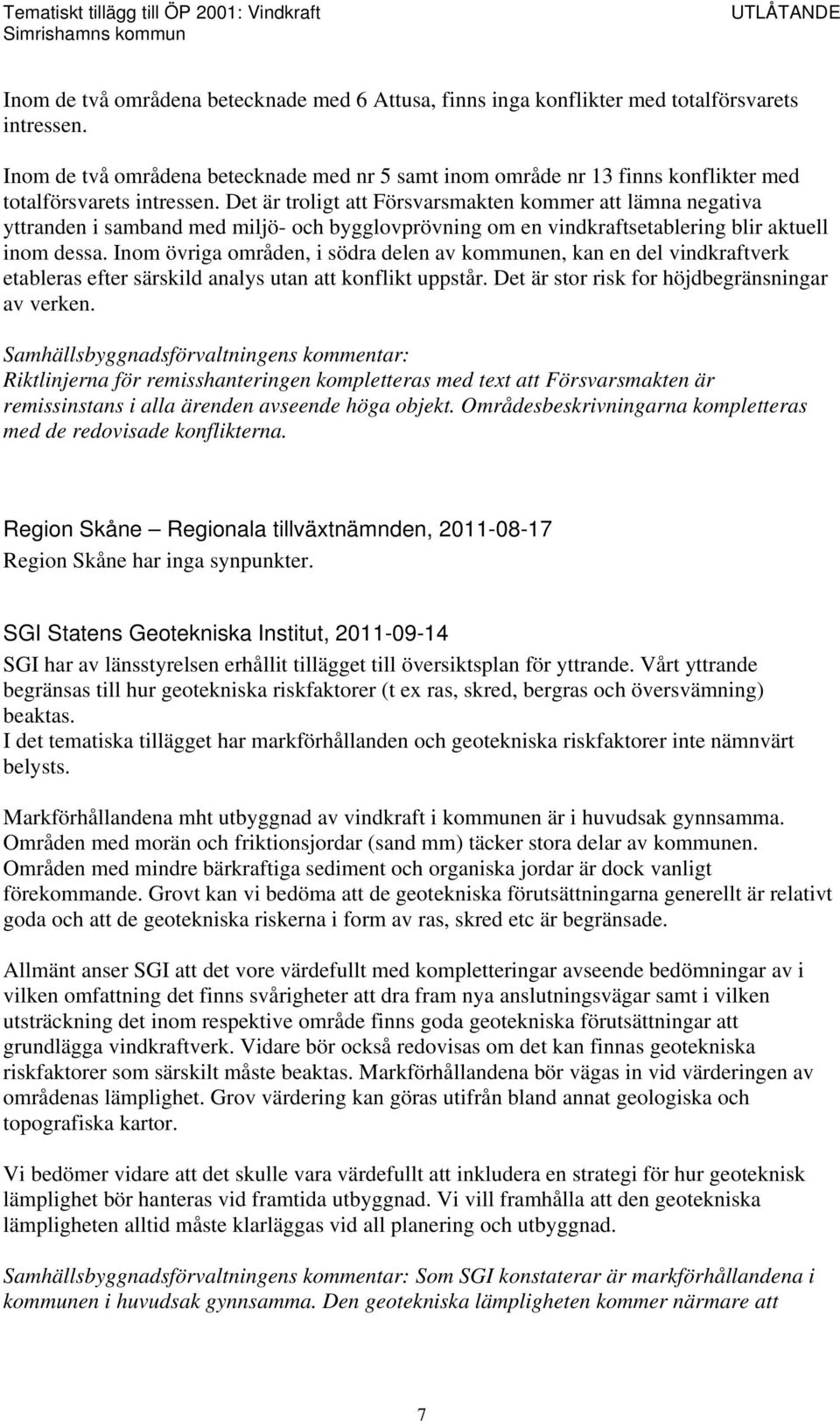 Det är troligt att Försvarsmakten kommer att lämna negativa yttranden i samband med miljö- och bygglovprövning om en vindkraftsetablering blir aktuell inom dessa.