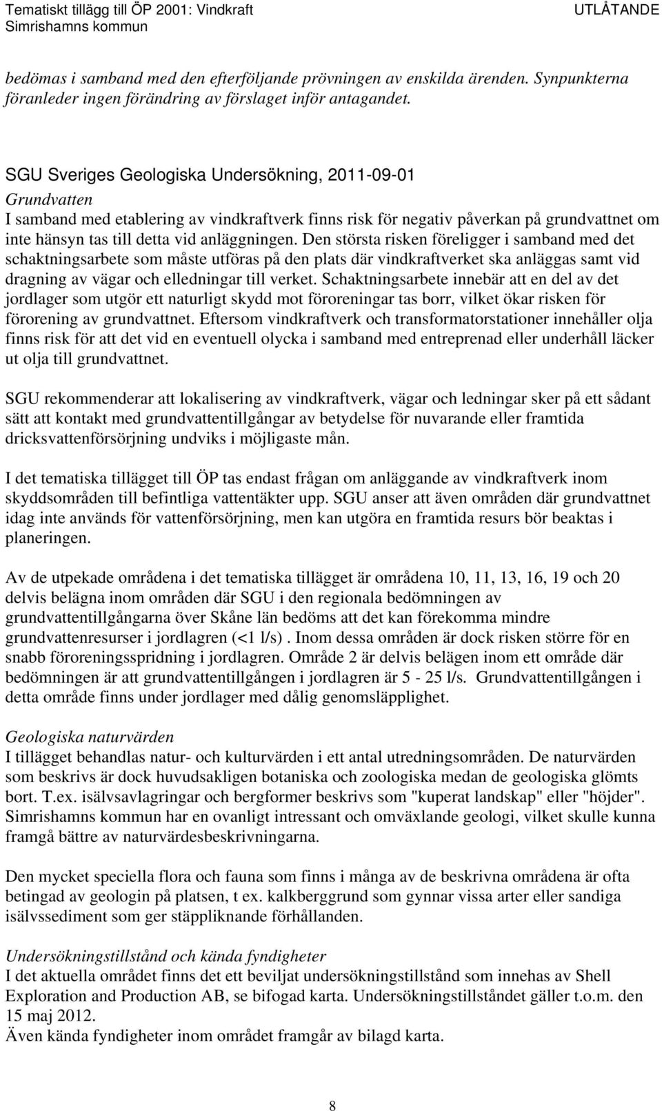 Den största risken föreligger i samband med det schaktningsarbete som måste utföras på den plats där vindkraftverket ska anläggas samt vid dragning av vägar och elledningar till verket.