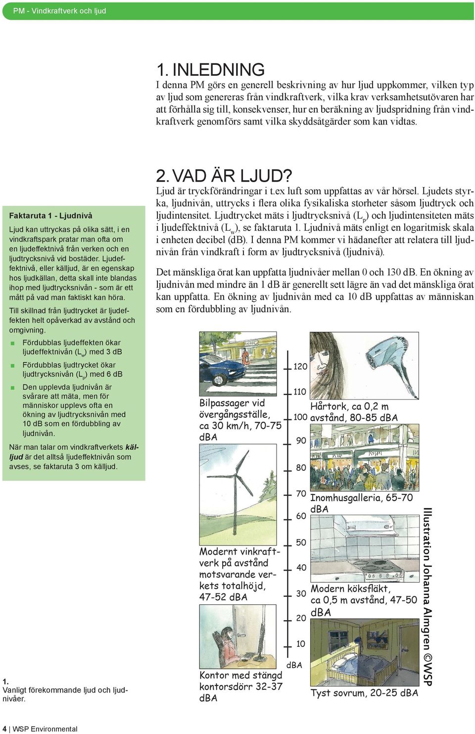 Faktaruta 1 - Ljudnivå Ljud kan uttryckas på olika sätt, i en vindkraftspark pratar man ofta om en ljudeffektnivå från verken och en ljudtrycksnivå vid bostäder.