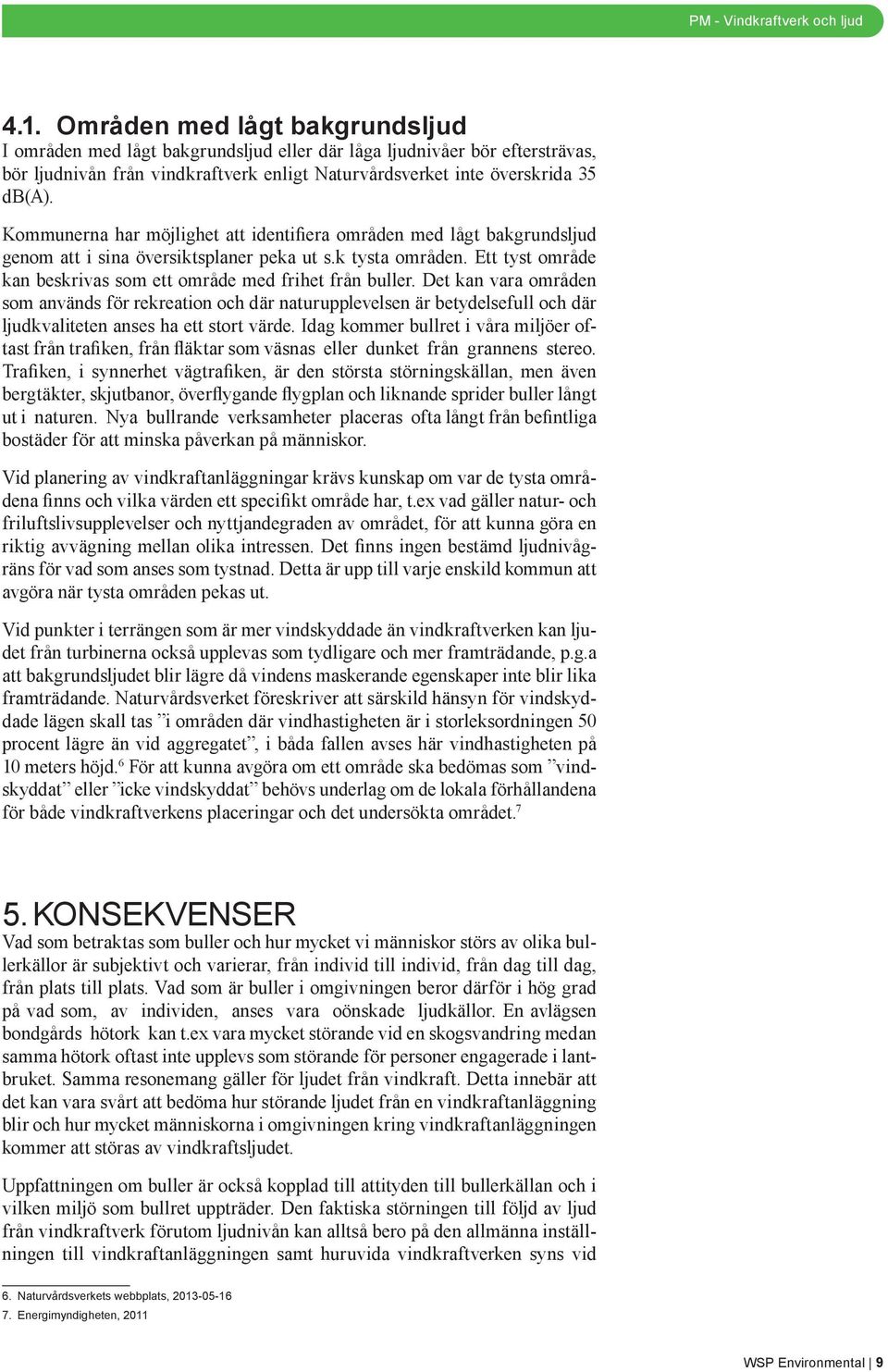 Det kan vara områden som används för rekreation och där naturupplevelsen är betydelsefull och där ljudkvaliteten anses ha ett stort värde.