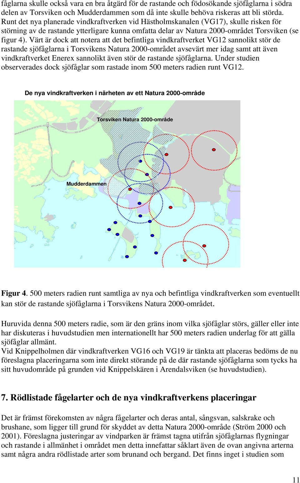 Värt är dock att notera att det befintliga vindkraftverket VG12 sannolikt stör de rastande sjöfåglarna i Torsvikens Natura 2000-området avsevärt mer idag samt att även vindkraftverket Enerex