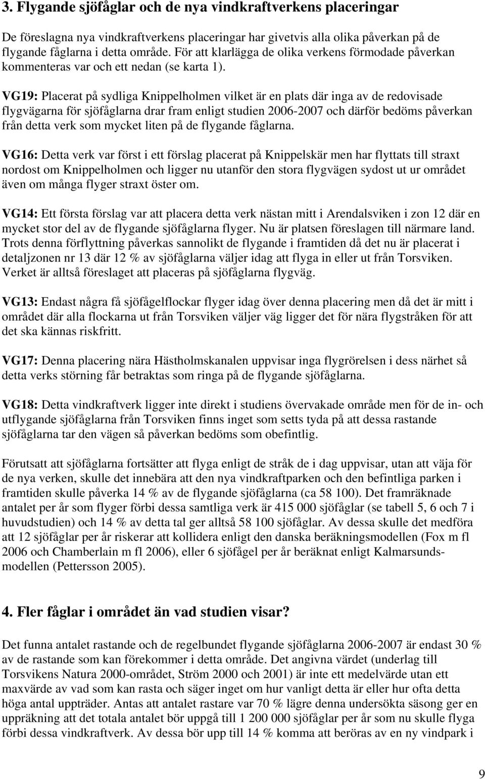 VG19: Placerat på sydliga Knippelholmen vilket är en plats där inga av de redovisade flygvägarna för sjöfåglarna drar fram enligt studien 2006-2007 och därför bedöms påverkan från detta verk som