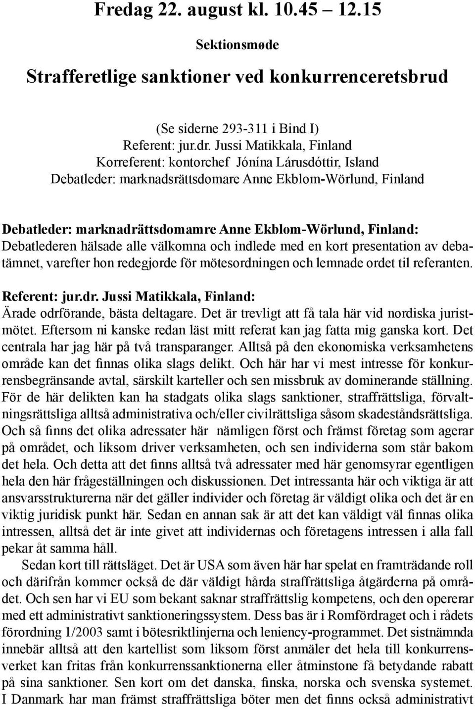 Debatlederen hälsade alle välkomna och indlede med en kort presentation av debatämnet, varefter hon redegjorde för mötesordningen och lemnade ordet til referanten. Referent: jur.dr.