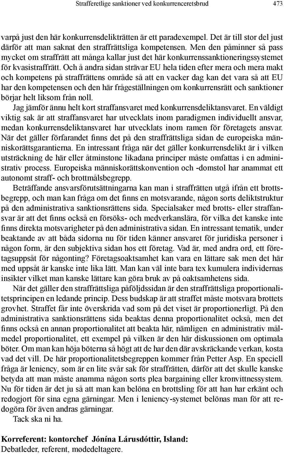 Och å andra sidan strävar EU hela tiden efter mera och mera makt och kompetens på straffrättens område så att en vacker dag kan det vara så att EU har den kompetensen och den här frågeställningen om