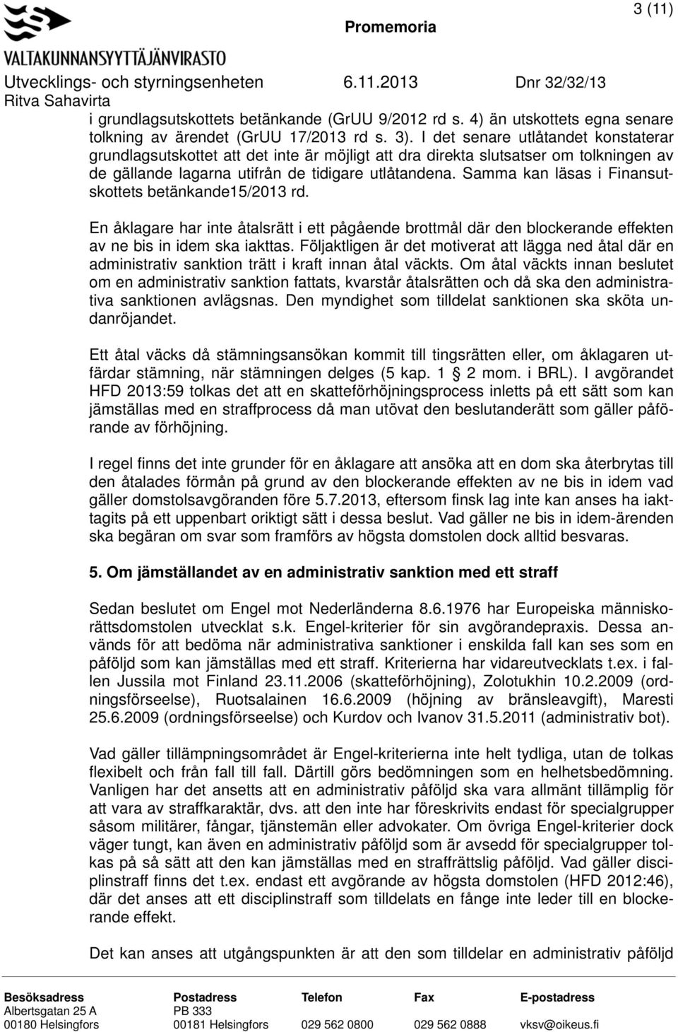 Samma kan läsas i Finansutskottets betänkande15/2013 rd. En åklagare har inte åtalsrätt i ett pågående brottmål där den blockerande effekten av ne bis in idem ska iakttas.