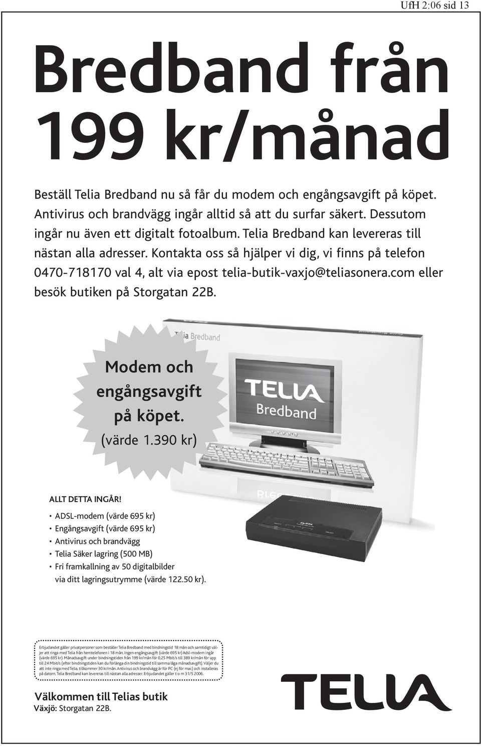 Kontakta oss så hjälper vi dig, vi finns på telefon 0470-718170 val 4, alt via epost telia-butik-vaxjo@teliasonera.com eller besök butiken på Storgatan 22B. Modem och engångsavgift på köpet. (värde 1.