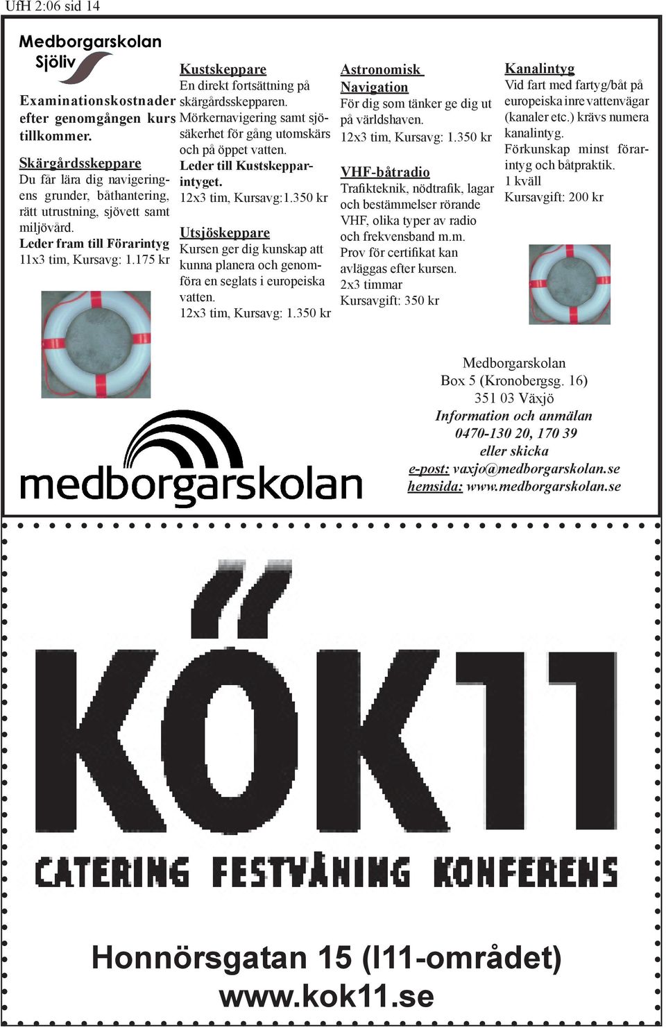 Leder till Kustskepparintyget. 12x3 tim, Kursavg:1.350 kr Utsjöskeppare Kursen ger dig kunskap att kunna planera och genomföra en seglats i europeiska vatten. 12x3 tim, Kursavg: 1.