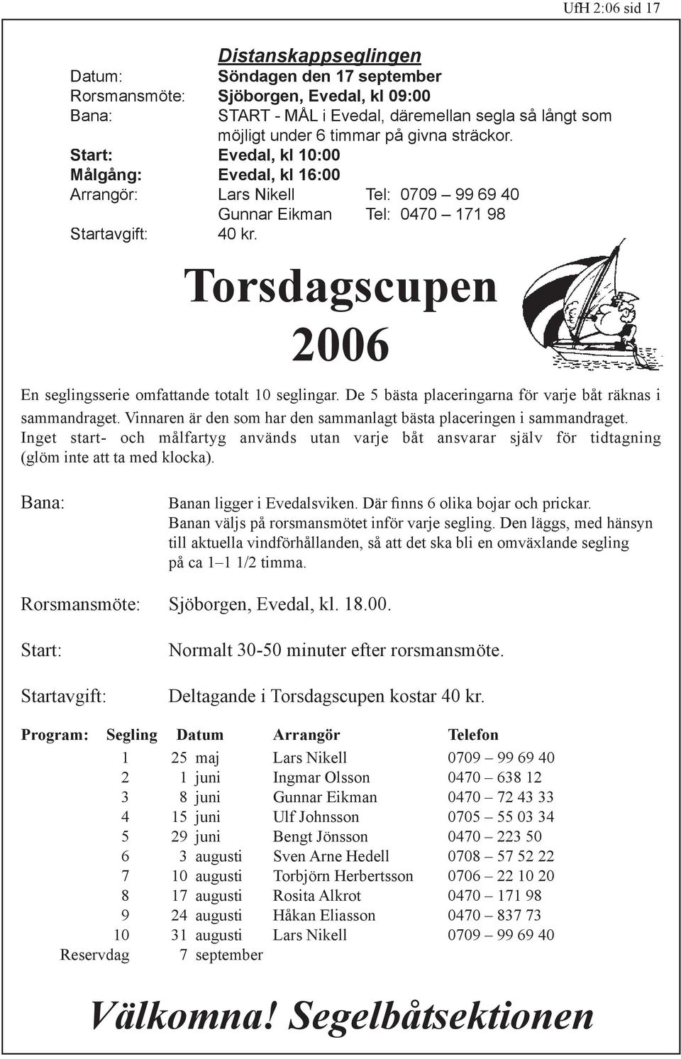 Torsdagscupen 2006 En seglingsserie omfattande totalt 10 seglingar. De 5 bästa placeringarna för varje båt räknas i sammandraget.