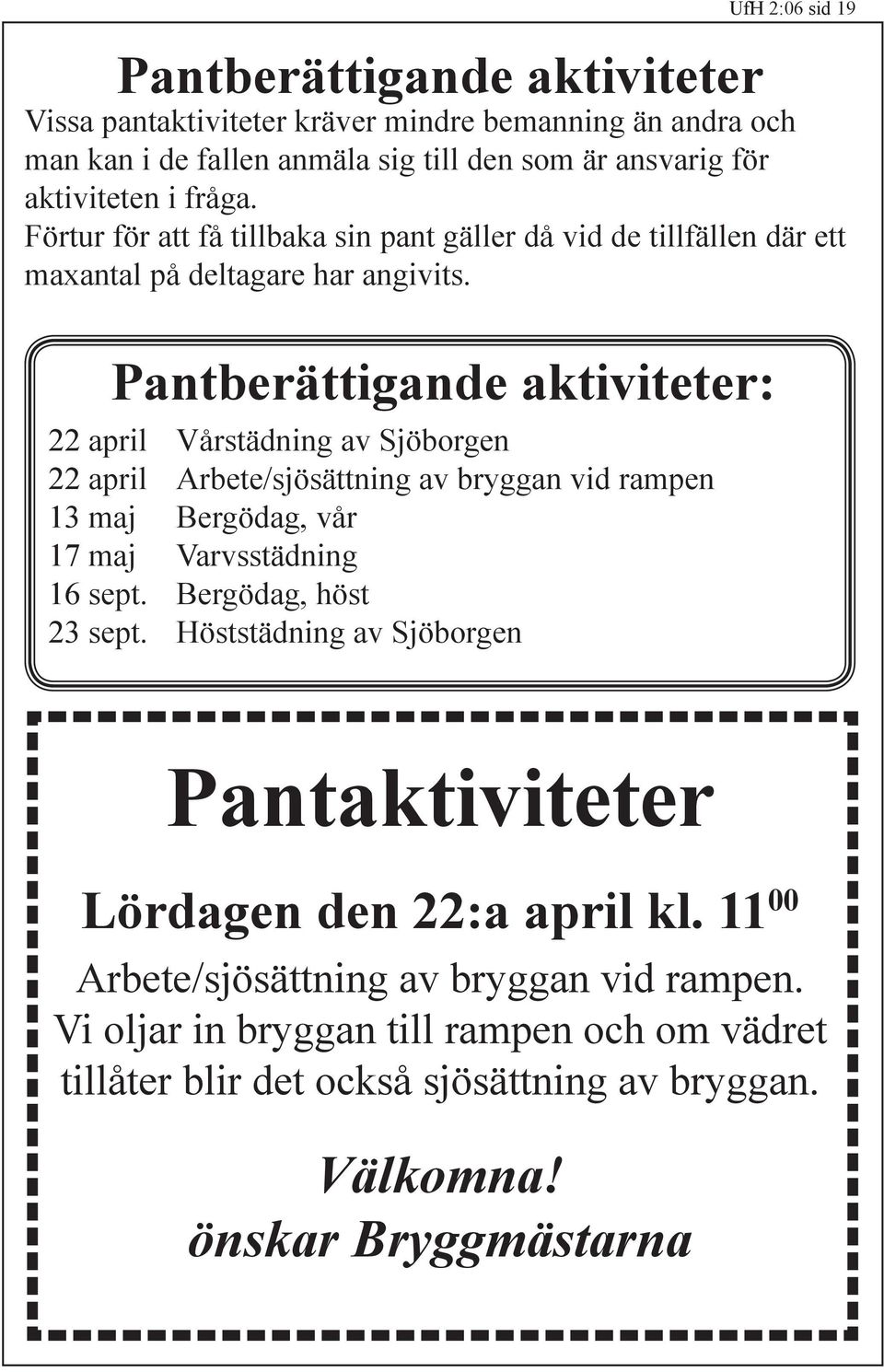 Pantberättigande aktiviteter: 22 april Vårstädning av Sjöborgen 22 april Arbete/sjösättning av bryggan vid rampen 13 maj Bergödag, vår 17 maj Varvsstädning 16 sept.