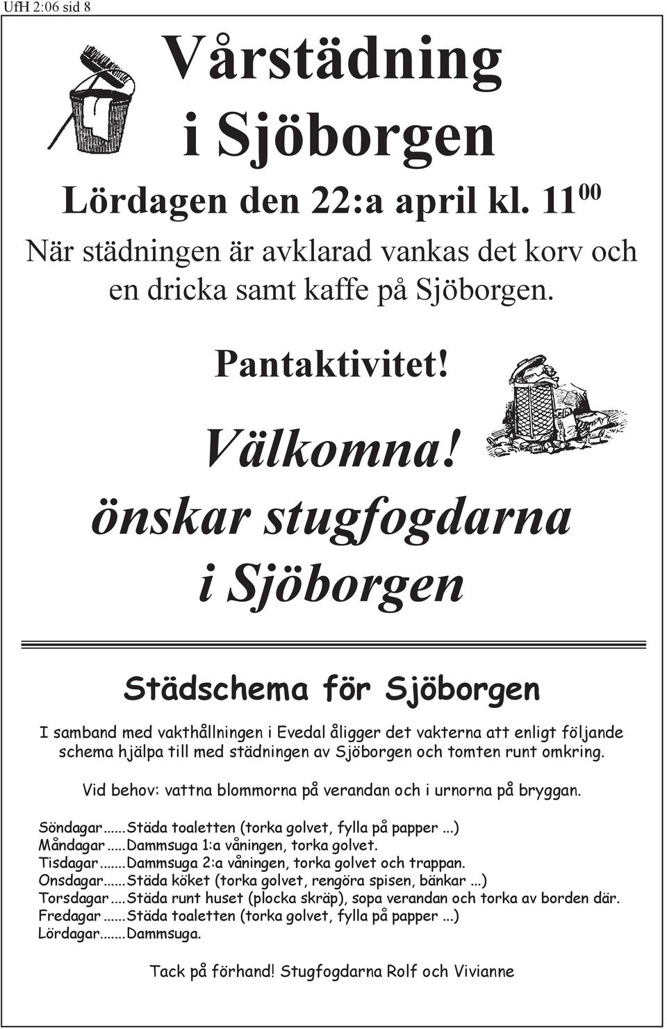 omkring. Vid behov: vattna blommorna på verandan och i urnorna på bryggan. Söndagar...Städa toaletten (torka golvet, fylla på papper...) Måndagar...Dammsuga 1:a våningen, torka golvet. Tisdagar.