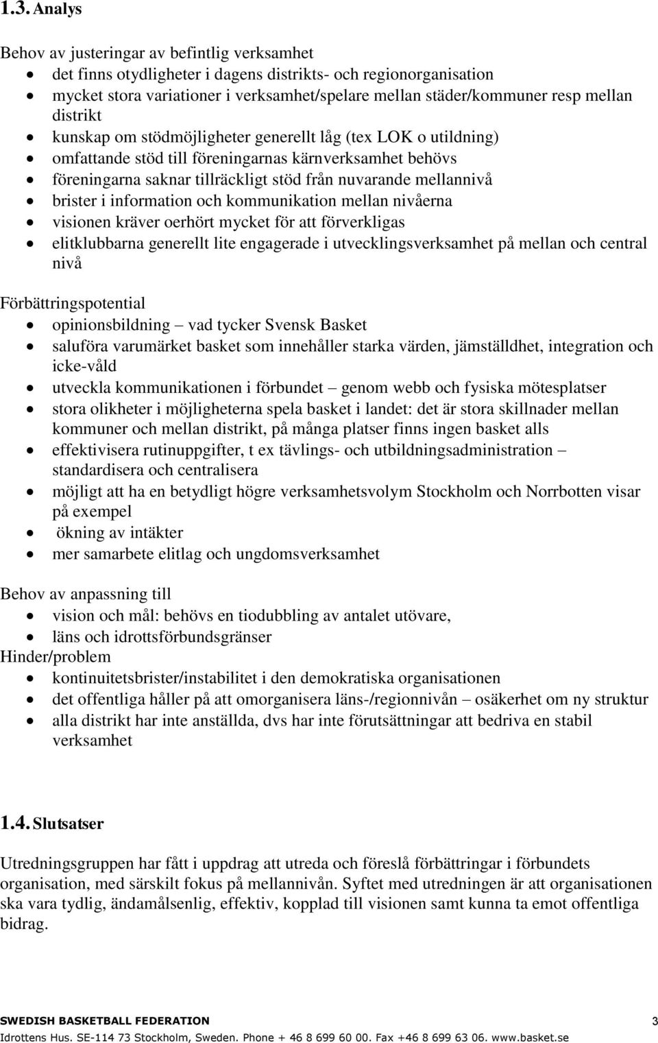 brister i information och kommunikation mellan nivåerna visionen kräver oerhört mycket för att förverkligas elitklubbarna generellt lite engagerade i utvecklingsverksamhet på mellan och central nivå