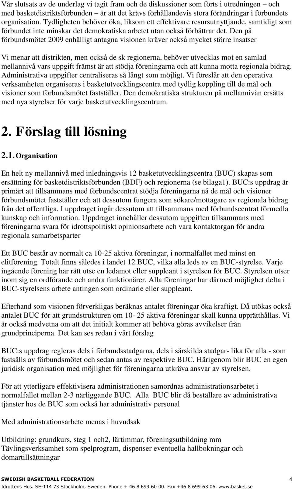 Den på förbundsmötet 2009 enhälligt antagna visionen kräver också mycket större insatser Vi menar att distrikten, men också de sk regionerna, behöver utvecklas mot en samlad mellannivå vars uppgift