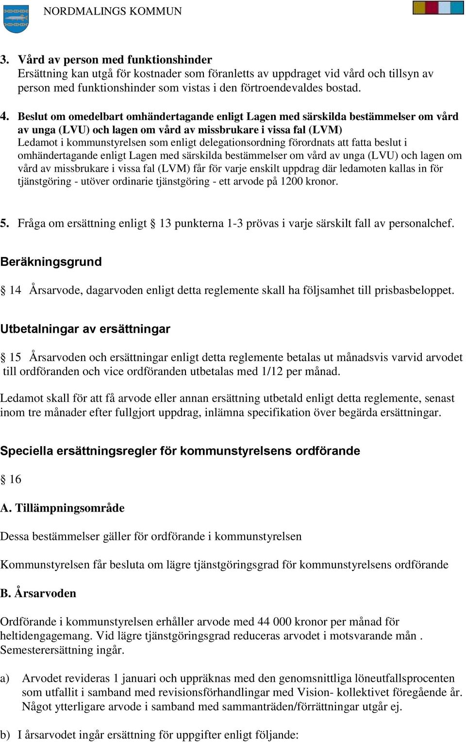 delegationsordning förordnats att fatta beslut i omhändertagande enligt Lagen med särskilda bestämmelser om vård av unga (LVU) och lagen om vård av missbrukare i vissa fal (LVM) får för varje enskilt