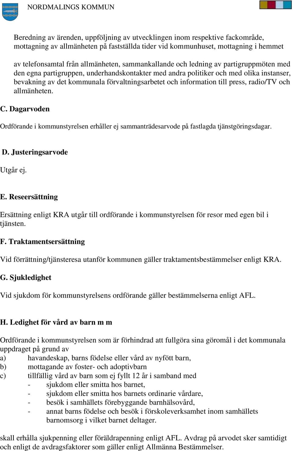 information till press, radio/tv och allmänheten. C. Dagarvoden Ordförande i kommunstyrelsen erhåller ej sammanträdesarvode på fastlagda tjänstgöringsdagar. D. Justeringsarvode Utgår ej. E.