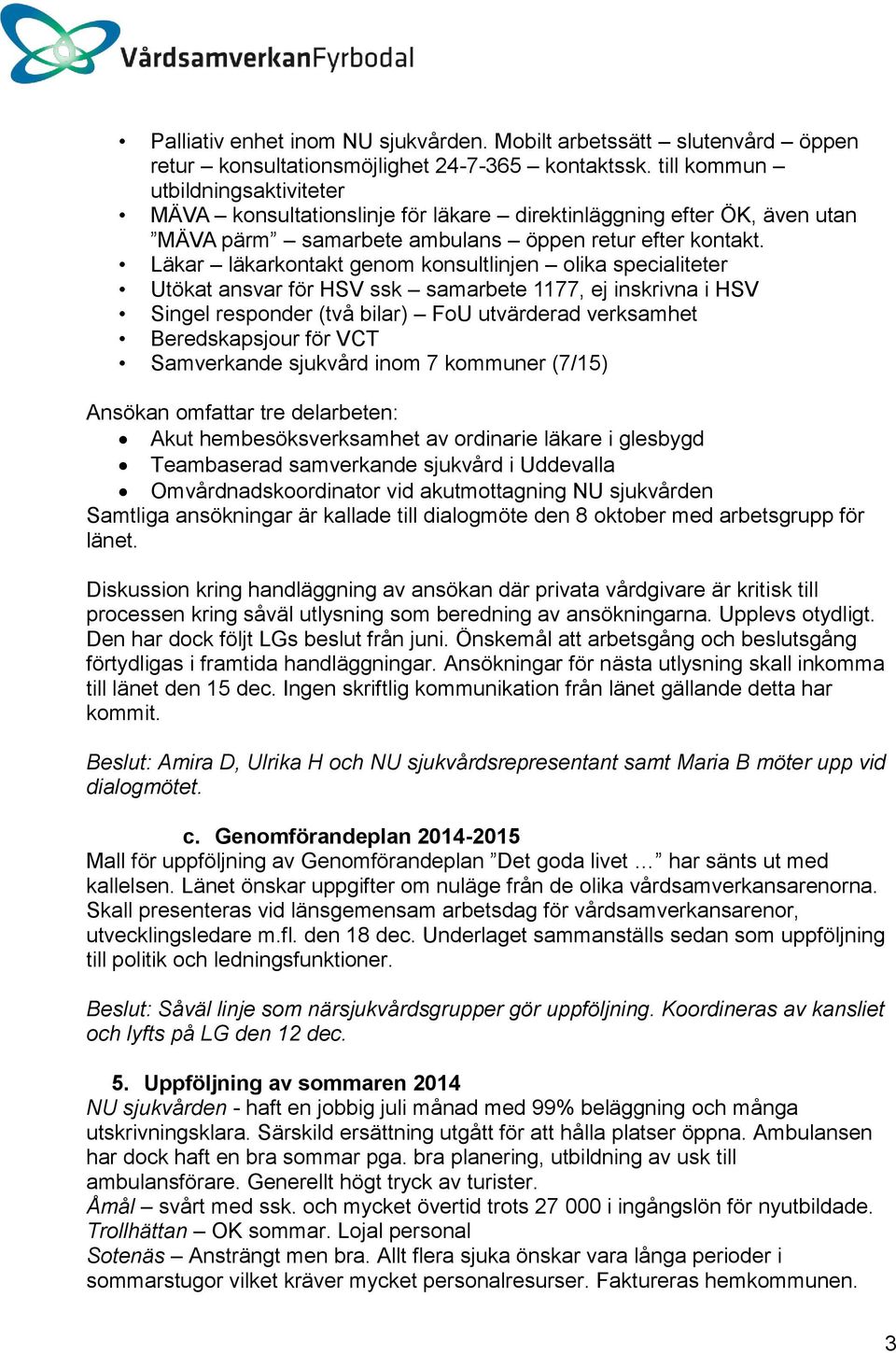 Läkar läkarkontakt genom konsultlinjen olika specialiteter Utökat ansvar för HSV ssk samarbete 1177, ej inskrivna i HSV Singel responder (två bilar) FoU utvärderad verksamhet Beredskapsjour för VCT