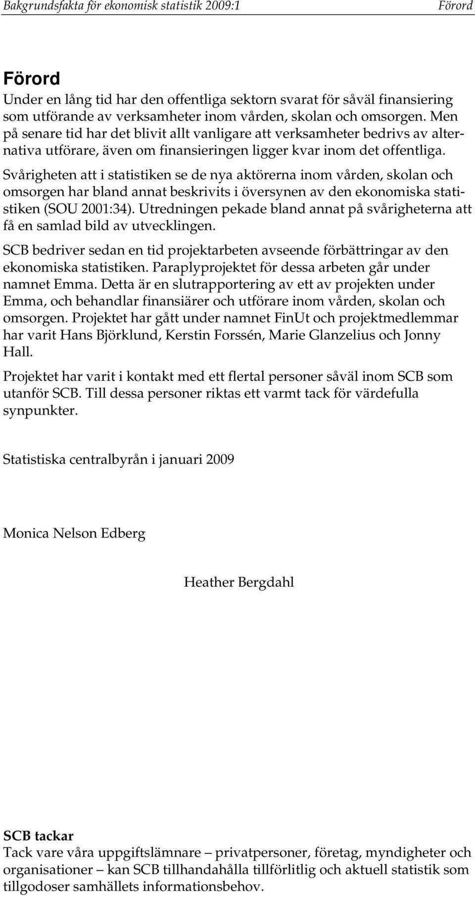 Svårigheten att i statistiken se de nya aktörerna inom vården, skolan och omsorgen har bland annat beskrivits i översynen av den ekonomiska statistiken (SOU 2001:34).