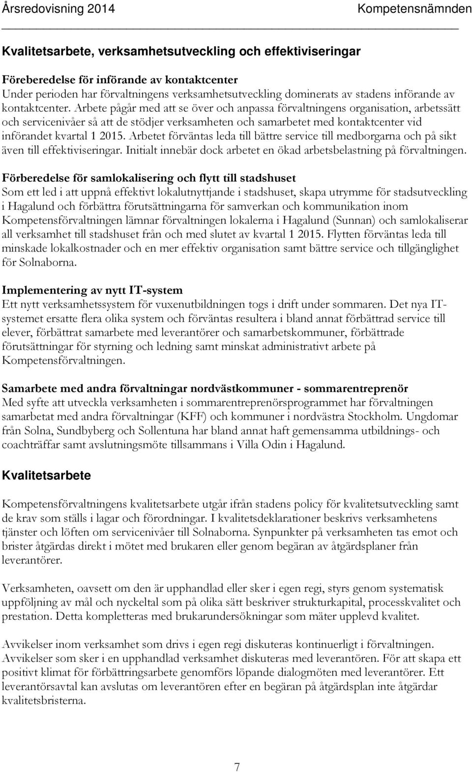 Arbete pågår med att se över och anpassa förvaltningens organisation, arbetssätt och servicenivåer så att de stödjer verksamheten och samarbetet med kontaktcenter vid införandet kvartal 1 2015.