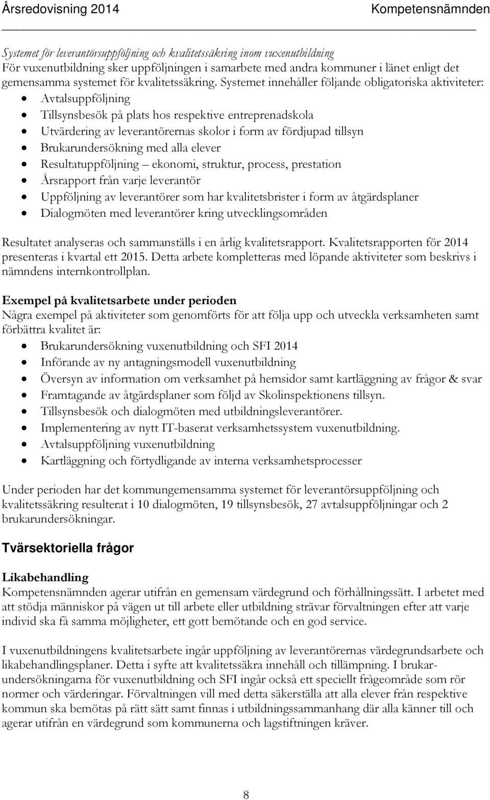 Systemet innehåller följande obligatoriska aktiviteter: Avtalsuppföljning Tillsynsbesök på plats hos respektive entreprenadskola Utvärdering av leverantörernas skolor i form av fördjupad tillsyn