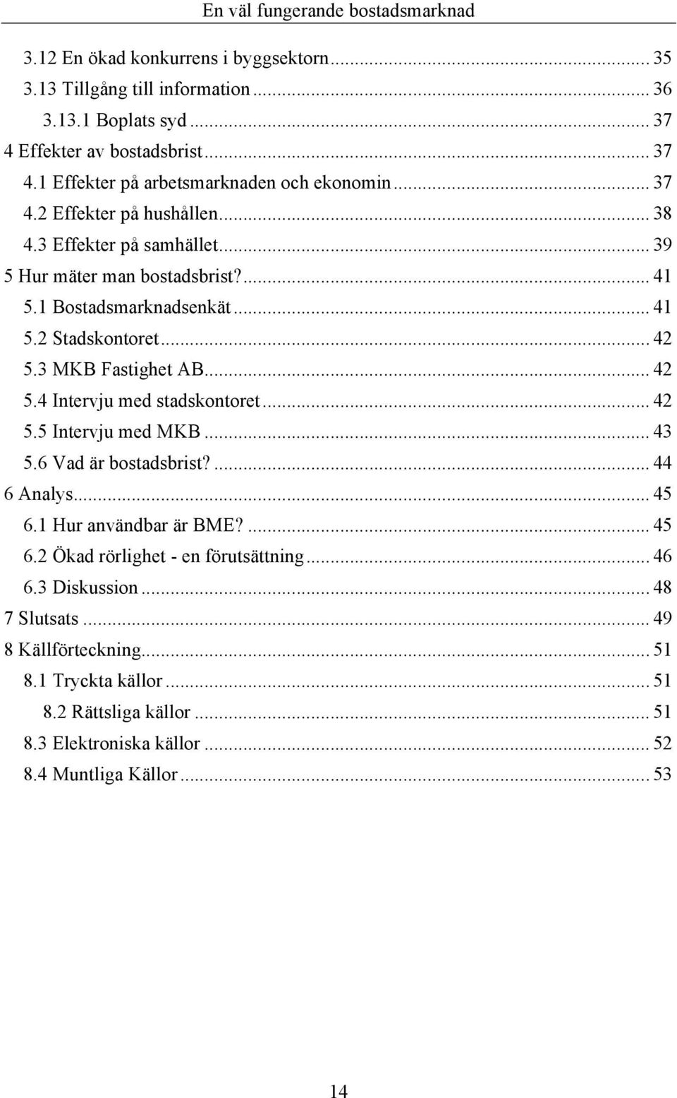 .. 42 5.4 Intervju med stadskontoret... 42 5.5 Intervju med MKB... 43 5.6 Vad är bostadsbrist?... 44 6 Analys... 45 6.1 Hur användbar är BME?... 45 6.2 Ökad rörlighet - en förutsättning.