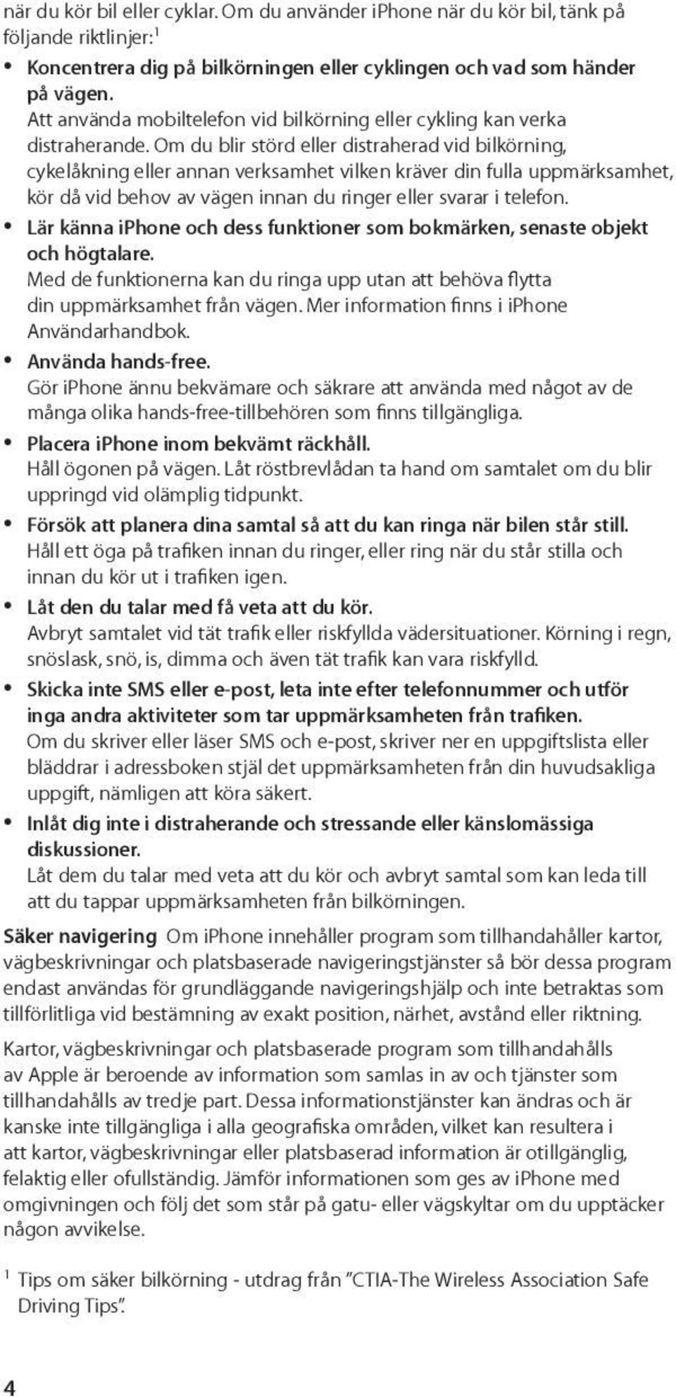 Om du blir störd eller distraherad vid bilkörning, cykelåkning eller annan verksamhet vilken kräver din fulla uppmärksamhet, kör då vid behov av vägen innan du ringer eller svarar i telefon.