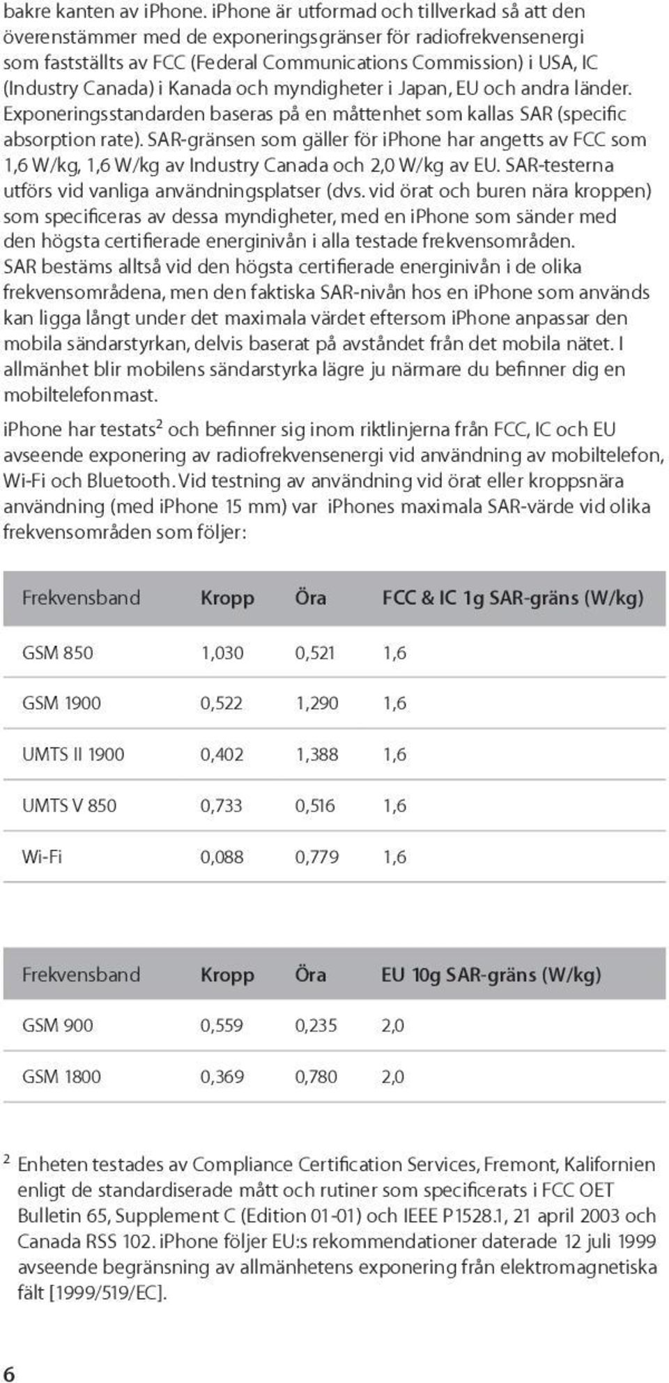 Kanada och myndigheter i Japan, EU och andra länder. Exponeringsstandarden baseras på en måttenhet som kallas SAR (specific absorption rate).