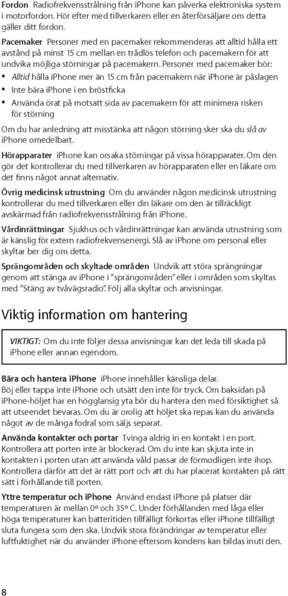 Personer med pacemaker bör: ÂÂ Alltid hålla iphone mer än 15 cm från pacemakern när iphone är påslagen ÂÂ Inte bära iphone i en bröstficka ÂÂ Använda örat på motsatt sida av pacemakern för att