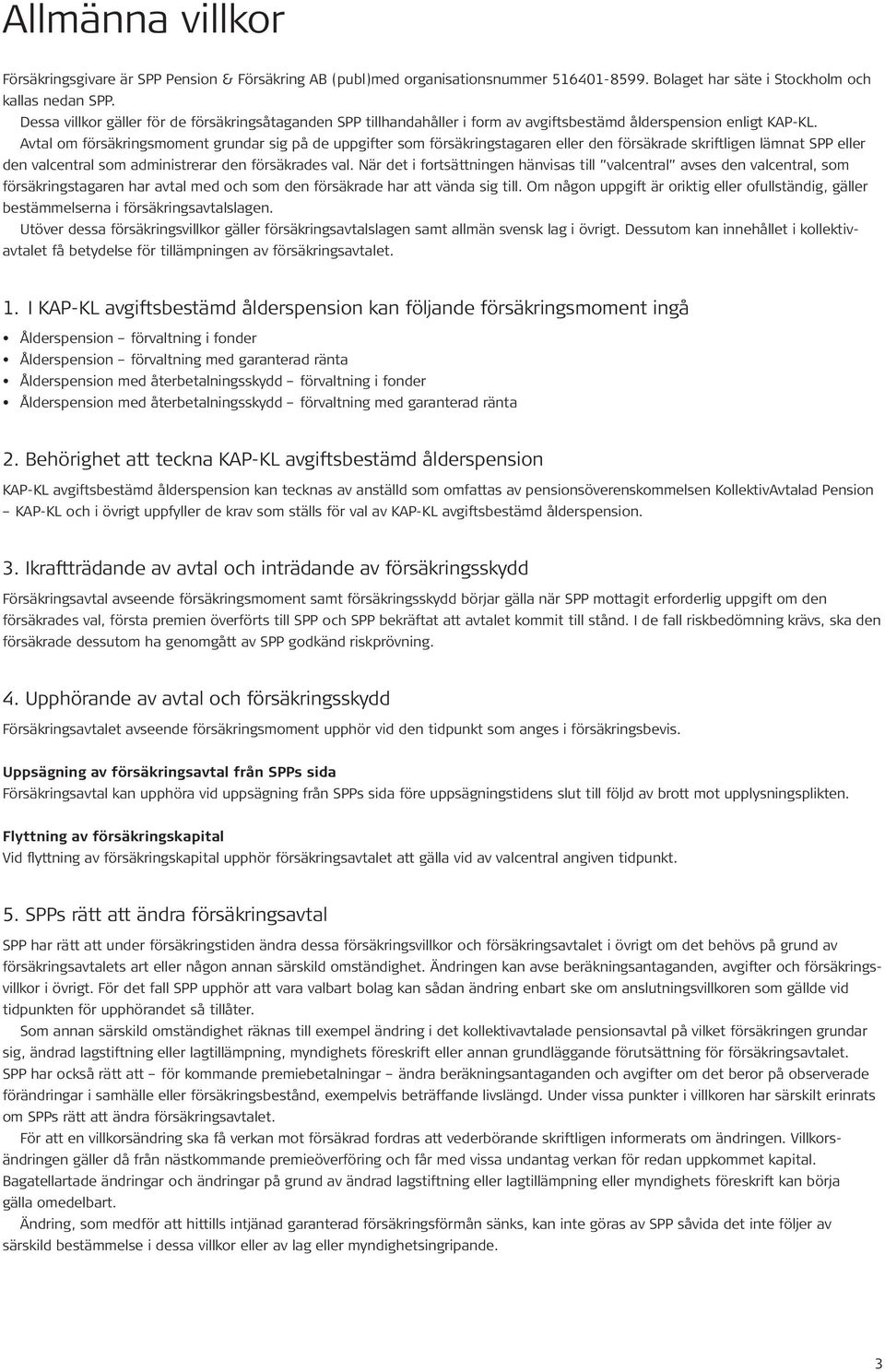 Avtal om försäkringsmoment grundar sig på de uppgifter som försäkringstagaren eller den försäkrade skriftligen lämnat SPP eller den valcentral som administrerar den försäkrades val.