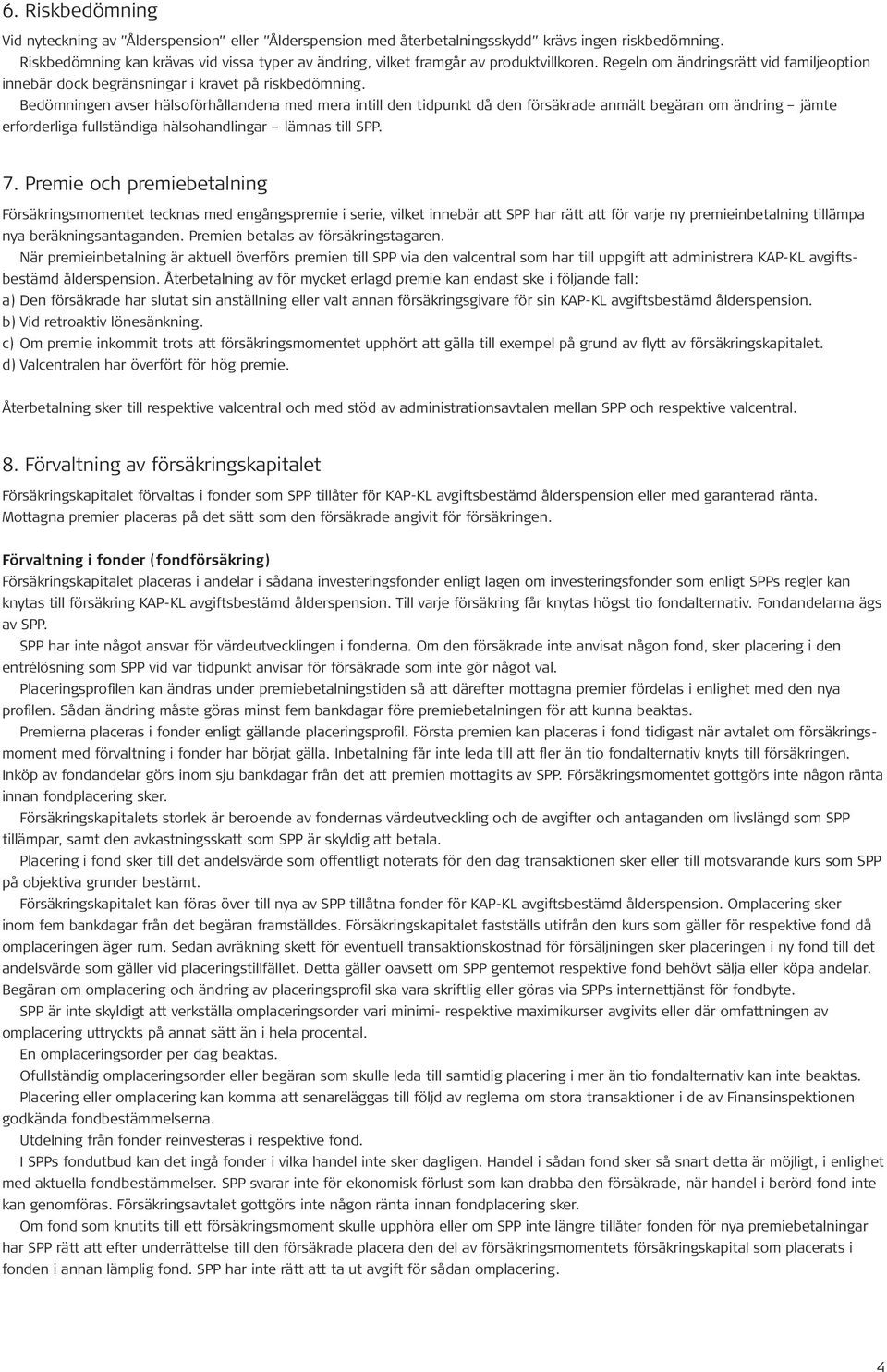 Bedömningen avser hälsoförhållandena med mera intill den tidpunkt då den försäkrade anmält begäran om ändring jämte erforderliga fullständiga hälsohandlingar lämnas till SPP. 7.