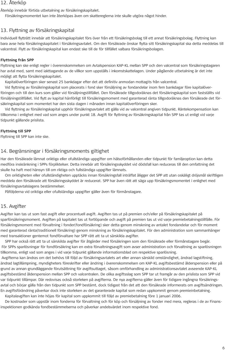 Flyttning kan bara avse hela försäkringskapitalet i försäkringsavtalet. Om den försäkrade önskar flytta sitt försäkringskapital ska detta meddelas till valcentral.