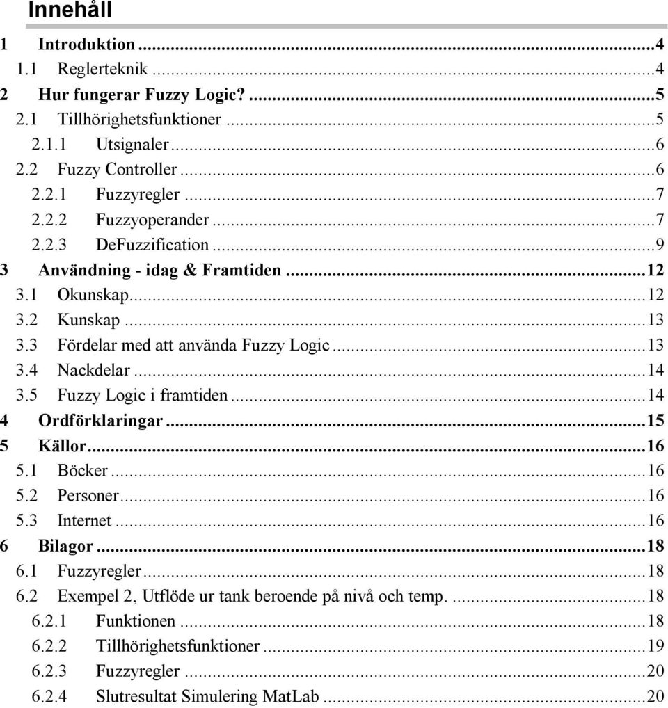 ..14 3.5 Fuzzy Logic i framtiden...14 4 Ordförklaringar...15 5 Källor...16 5.1 Böcker...16 5.2 Personer...16 5.3 Internet...16 6 Bilagor...18 6.