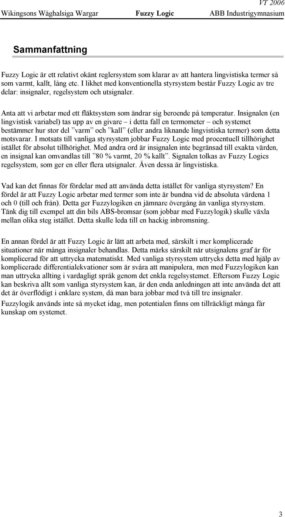 Insignalen (en lingvistisk variabel) tas upp av en givare i detta fall en termometer och systemet bestämmer hur stor del varm och kall (eller andra liknande lingvistiska termer) som detta motsvarar.