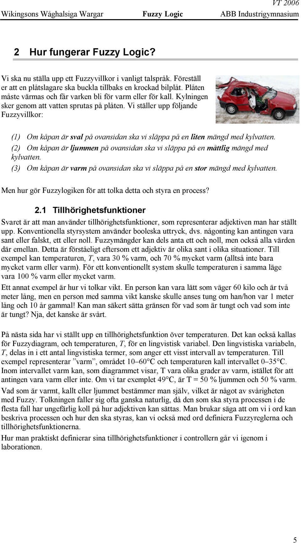 Vi ställer upp följande Fuzzyvillkor: (1) Om kåpan är sval på ovansidan ska vi släppa på en liten mängd med kylvatten.