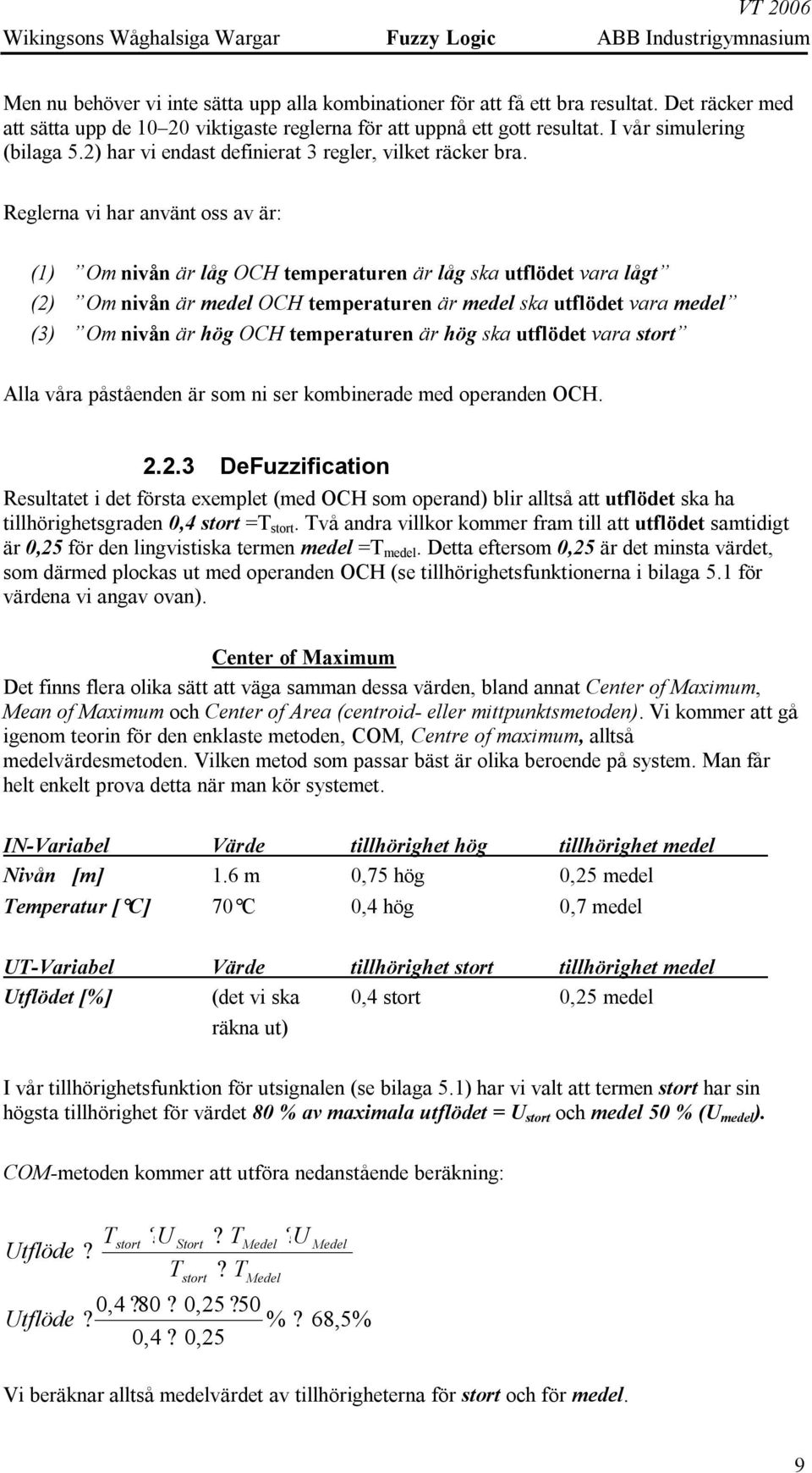 Reglerna vi har använt oss av är: (1) Om nivån är låg OCH temperaturen är låg ska utflödet vara lågt (2) Om nivån är medel OCH temperaturen är medel ska utflödet vara medel (3) Om nivån är hög OCH