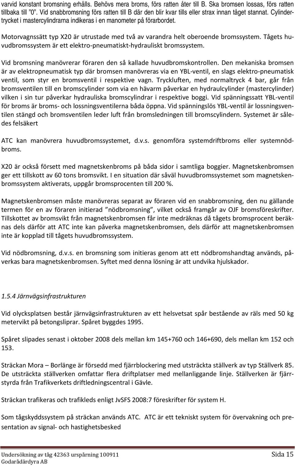 Motorvagnssätt typ X20 är utrustade med två av varandra helt oberoende bromssystem. Tågets huvudbromssystem är ett elektro-pneumatiskt-hydrauliskt bromssystem.