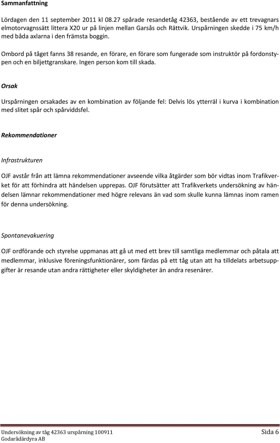 Ingen person kom till skada. Orsak Urspårningen orsakades av en kombination av följande fel: Delvis lös ytterräl i kurva i kombination med slitet spår och spårviddsfel.