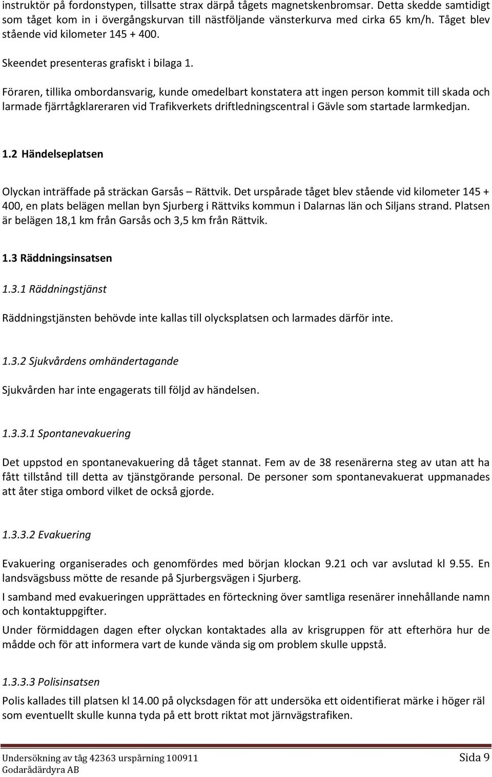 Föraren, tillika ombordansvarig, kunde omedelbart konstatera att ingen person kommit till skada och larmade fjärrtågklareraren vid Trafikverkets driftledningscentral i Gävle som startade larmkedjan.