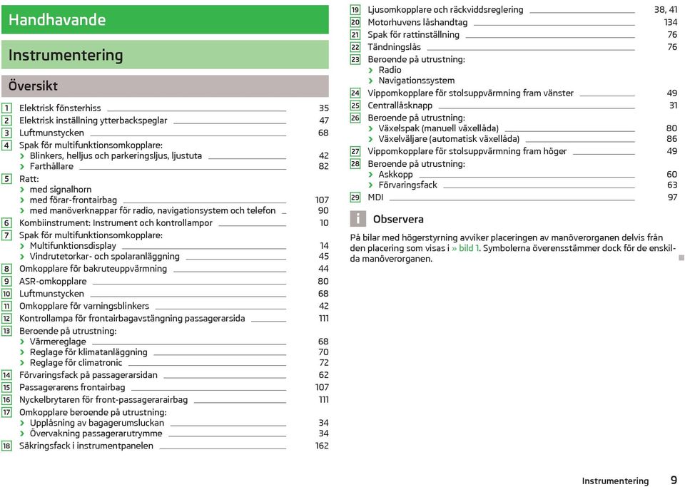 Kombiinstrument: Instrument och kontrollampor 10 Spak för multifunktionsomkopplare: Multifunktionsdisplay 14 Vindrutetorkar- och spolaranlggning 45 Omkopplare för bakruteuppvrmning 44 ASR-omkopplare