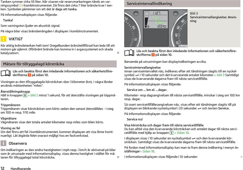 På några bilar visas brnslemngden i displayen i kombiinstrumentet. VIKTIGT Serviceintervallindikering Bild 3 Serviceintervallangivelse: Anvisning Kör aldrig brnsletanken helt tom!