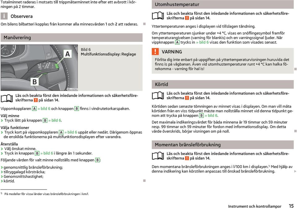 Yttertemperaturen anges i displayen vid tillslagen tndning.