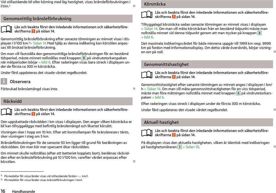 Genomsnittlig brnsleförbrukning efter senaste tömningen av minnet visas i displayen i l/100 km. 2)» Sidan 14 Med hjlp av denna indikering kan körstilen anpassas till önskad brnsleförbrukning.