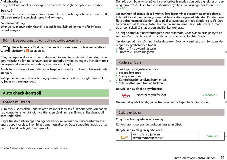 återstlls fabriksinstllningarna för informationsdisplayen. Dörr-, bagagerumslucke- och motorhuvsvarning Ls och beakta först den inledande informationen och skerhetsföreskrifterna på sidan 17.