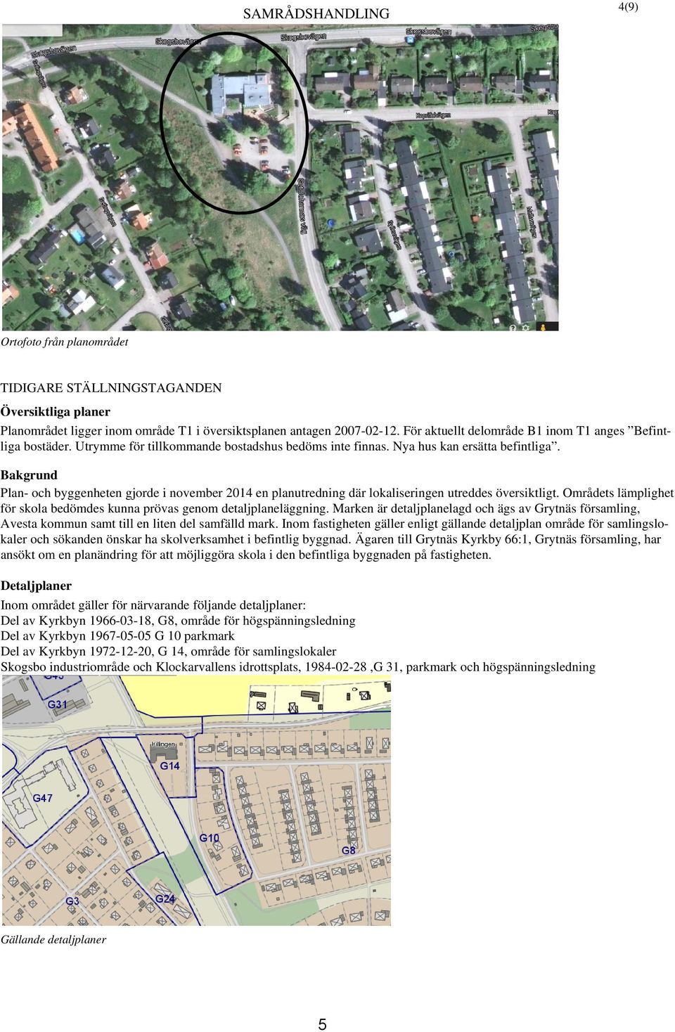 Bakgrund Plan- och byggenheten gjorde i november 2014 en planutredning där lokaliseringen utreddes översiktligt. Områdets lämplighet för skola bedömdes kunna prövas genom detaljplaneläggning.